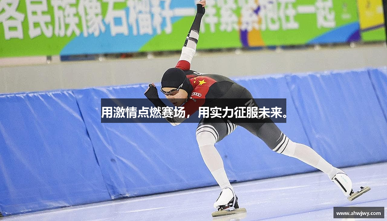 用激情点燃赛场，用实力征服未来。